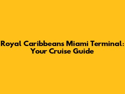 Royal Caribbean's Miami Terminal: Your Cruise Guide