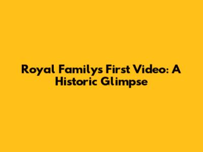Royal Family's First Video: A Historic Glimpse