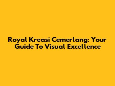 Royal Kreasi Cemerlang: Your Guide To Visual Excellence