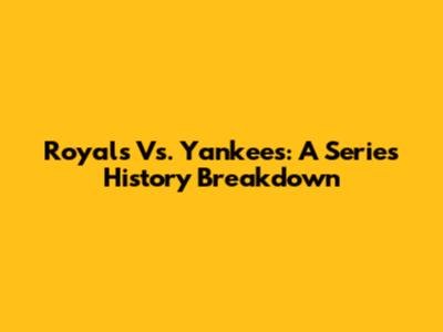 Royals Vs. Yankees: A Series History Breakdown