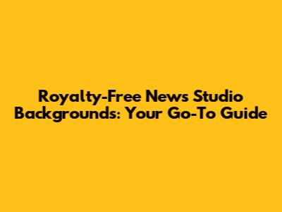 Royalty-Free News Studio Backgrounds: Your Go-To Guide