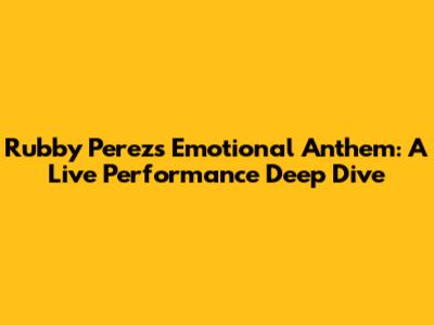 Rubby Perez's Emotional Anthem: A Live Performance Deep Dive