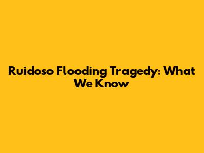 Ruidoso Flooding Tragedy: What We Know