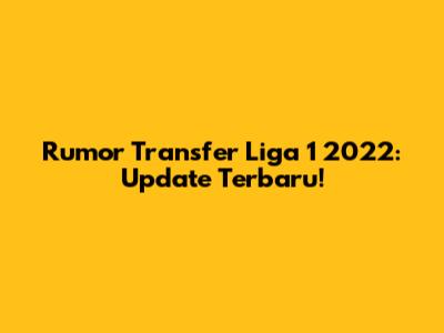 Rumor Transfer Liga 1 2022: Update Terbaru!