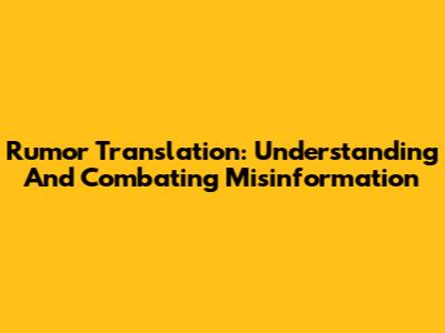 Rumor Translation: Understanding And Combating Misinformation