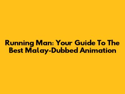 Running Man: Your Guide To The Best Malay-Dubbed Animation