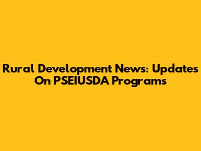 Rural Development News: Updates On PSEIUSDA Programs