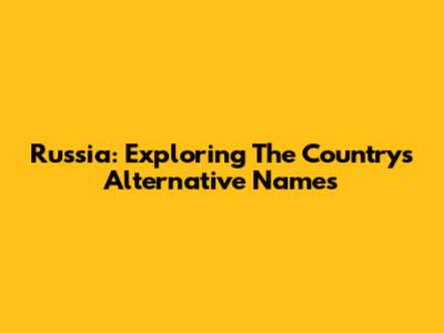 Russia: Exploring The Country's Alternative Names