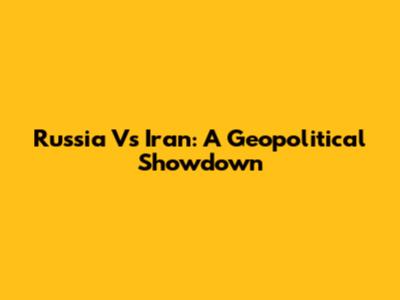Russia Vs Iran: A Geopolitical Showdown