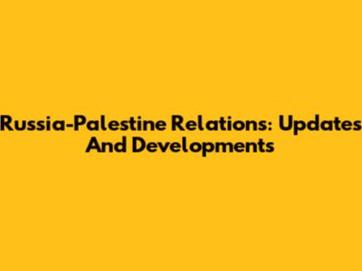 Russia-Palestine Relations: Updates And Developments