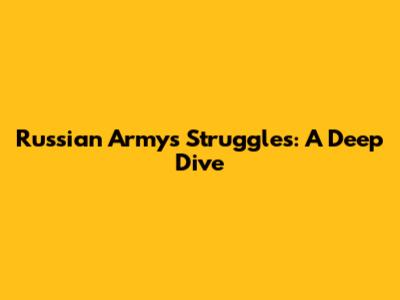 Russian Army's Struggles: A Deep Dive