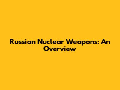 Russian Nuclear Weapons: An Overview