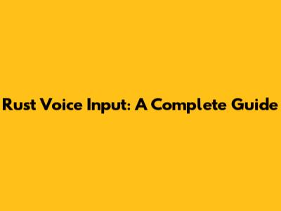 Rust Voice Input: A Complete Guide