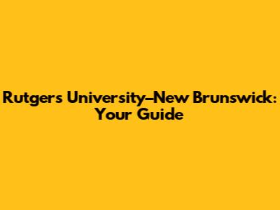 Rutgers University–New Brunswick: Your Guide