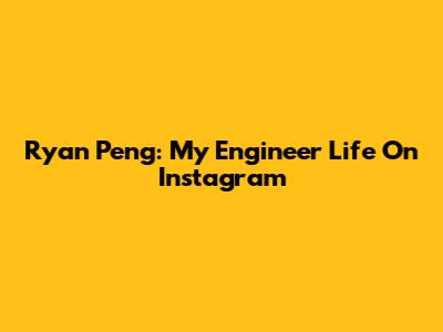 Ryan Peng: My Engineer Life On Instagram