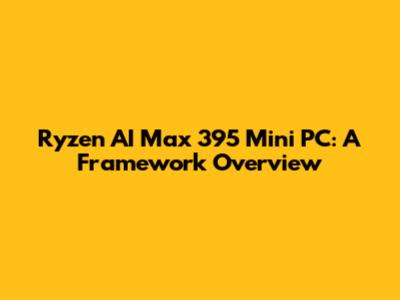 Ryzen AI Max 395 Mini PC: A Framework Overview