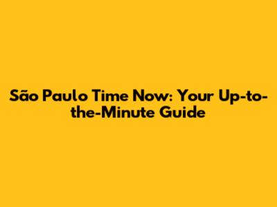 São Paulo Time Now: Your Up-to-the-Minute Guide