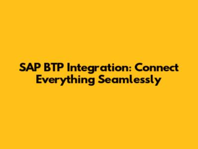 SAP BTP Integration: Connect Everything Seamlessly