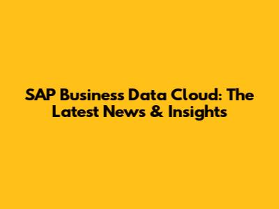 SAP Business Data Cloud: The Latest News & Insights