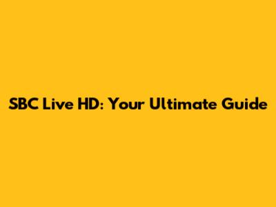 SBC Live HD: Your Ultimate Guide