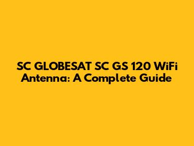 SC GLOBESAT SC GS 120 WiFi Antenna: A Complete Guide