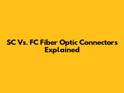 SC Vs. FC Fiber Optic Connectors Explained