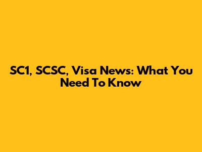 SC1, SCSC, Visa News: What You Need To Know