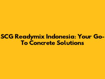 SCG Readymix Indonesia: Your Go-To Concrete Solutions