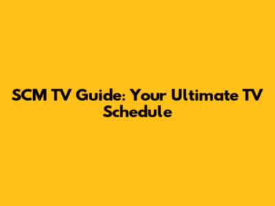 SCM TV Guide: Your Ultimate TV Schedule