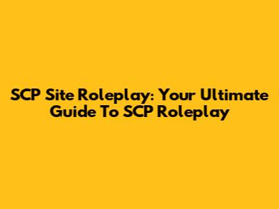 SCP Site Roleplay: Your Ultimate Guide To SCP Roleplay