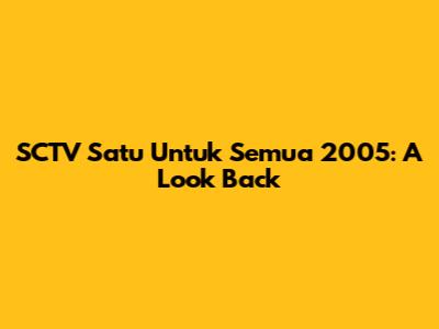 SCTV Satu Untuk Semua 2005: A Look Back