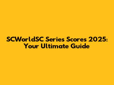 SCWorldSC Series Scores 2025: Your Ultimate Guide