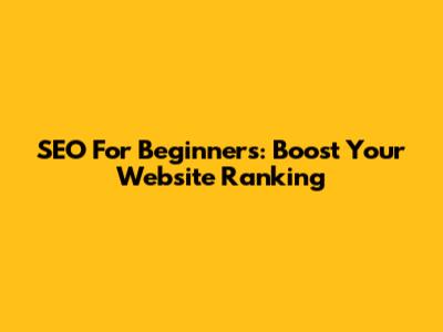 SEO For Beginners: Boost Your Website Ranking