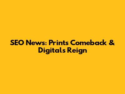 SEO News: Print's Comeback & Digital's Reign
