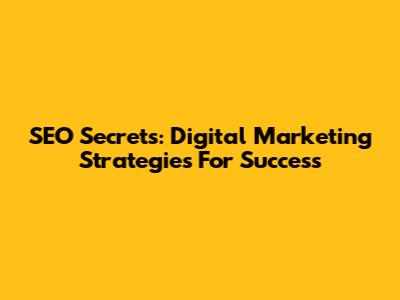 SEO Secrets: Digital Marketing Strategies For Success