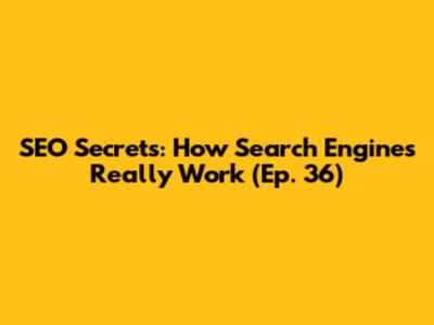 SEO Secrets: How Search Engines Really Work (Ep. 36)