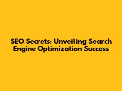 SEO Secrets: Unveiling Search Engine Optimization Success
