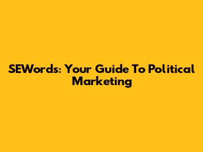 SEWords: Your Guide To Political Marketing