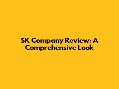 SK Company Review: A Comprehensive Look