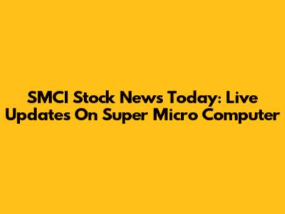 SMCI Stock News Today: Live Updates On Super Micro Computer