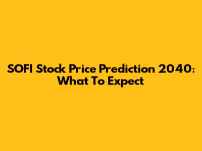SOFI Stock Price Prediction 2040: What To Expect