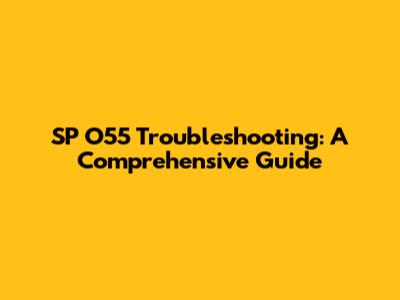 SP O55 Troubleshooting: A Comprehensive Guide