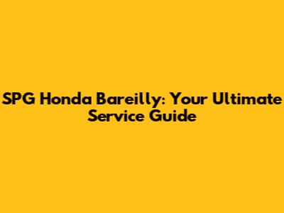 SPG Honda Bareilly: Your Ultimate Service Guide