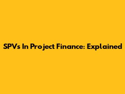 SPVs In Project Finance: Explained