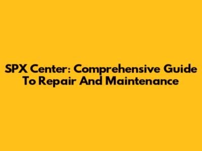SPX Center: Comprehensive Guide To Repair And Maintenance