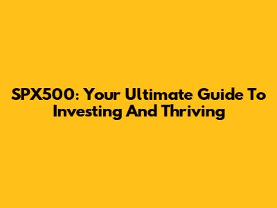 SPX500: Your Ultimate Guide To Investing And Thriving