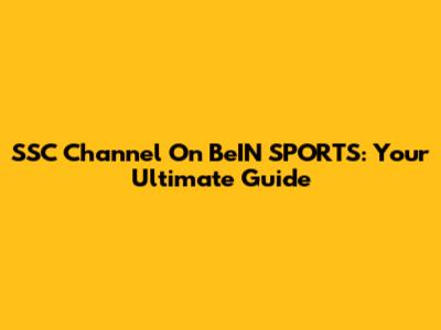 SSC Channel On BeIN SPORTS: Your Ultimate Guide