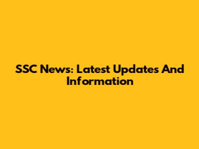 SSC News: Latest Updates And Information