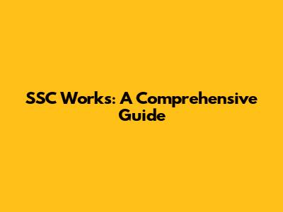 SSC Works: A Comprehensive Guide