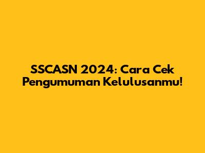 SSCASN 2024: Cara Cek Pengumuman Kelulusanmu!